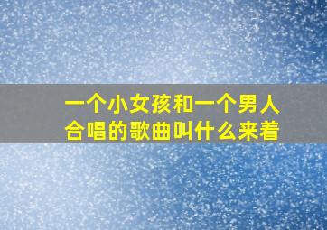 一个小女孩和一个男人合唱的歌曲叫什么来着