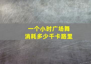 一个小时广场舞消耗多少千卡路里