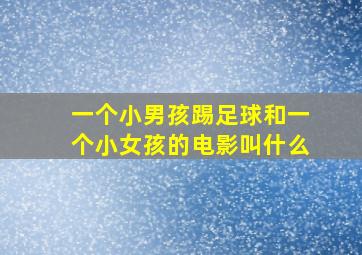 一个小男孩踢足球和一个小女孩的电影叫什么