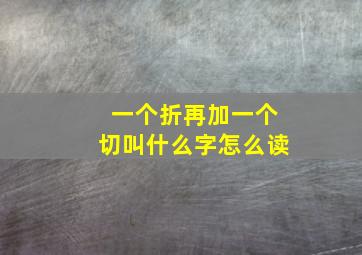 一个折再加一个切叫什么字怎么读