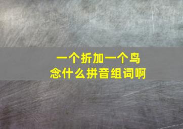 一个折加一个鸟念什么拼音组词啊