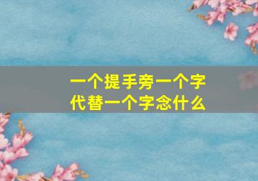 一个提手旁一个字代替一个字念什么