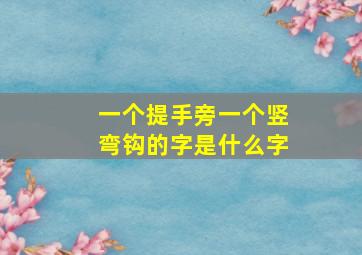 一个提手旁一个竖弯钩的字是什么字