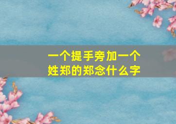 一个提手旁加一个姓郑的郑念什么字