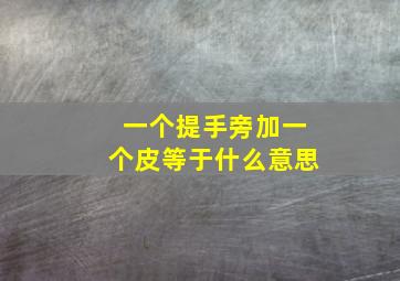 一个提手旁加一个皮等于什么意思