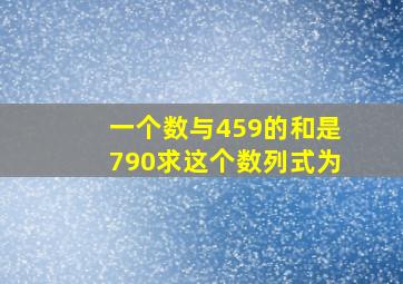 一个数与459的和是790求这个数列式为