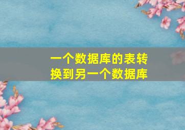 一个数据库的表转换到另一个数据库