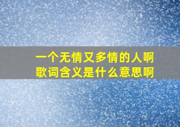 一个无情又多情的人啊歌词含义是什么意思啊