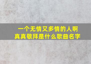 一个无情又多情的人啊真真敬拜是什么歌曲名字