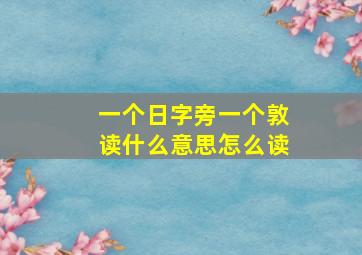 一个日字旁一个敦读什么意思怎么读