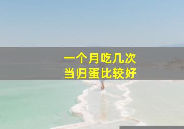 一个月吃几次当归蛋比较好