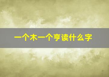 一个木一个亨读什么字