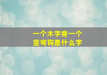 一个木字旁一个竖弯钩是什么字