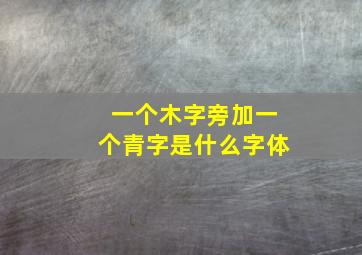 一个木字旁加一个青字是什么字体