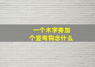 一个木字旁加个竖弯钩念什么