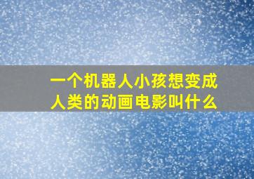 一个机器人小孩想变成人类的动画电影叫什么