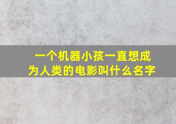 一个机器小孩一直想成为人类的电影叫什么名字