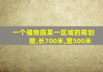 一个植物园某一区域的规划图,长700米,宽500米