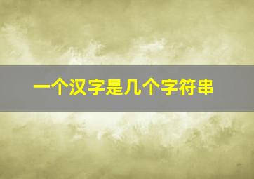 一个汉字是几个字符串