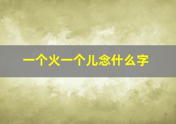 一个火一个儿念什么字