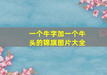 一个牛字加一个牛头的锦旗图片大全