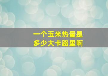 一个玉米热量是多少大卡路里啊