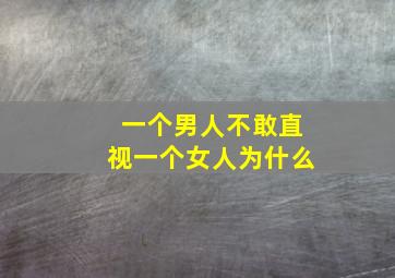 一个男人不敢直视一个女人为什么