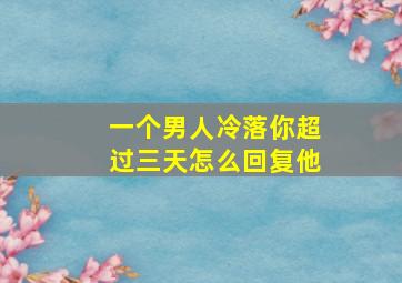 一个男人冷落你超过三天怎么回复他