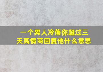 一个男人冷落你超过三天高情商回复他什么意思