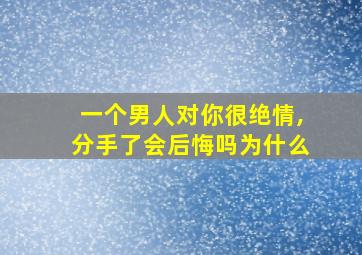 一个男人对你很绝情,分手了会后悔吗为什么