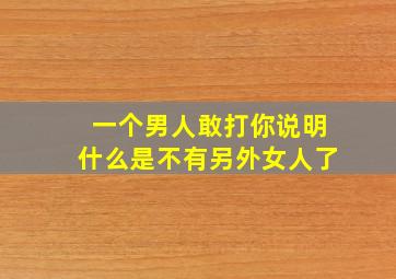 一个男人敢打你说明什么是不有另外女人了