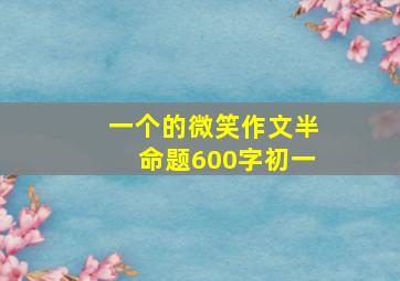 一个的微笑作文半命题600字初一