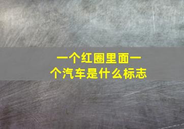 一个红圈里面一个汽车是什么标志