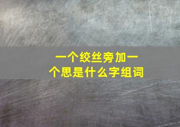 一个绞丝旁加一个思是什么字组词