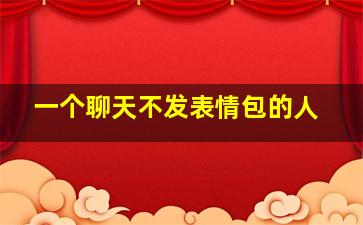 一个聊天不发表情包的人