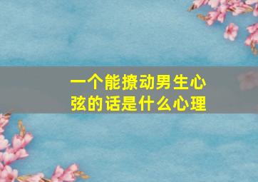 一个能撩动男生心弦的话是什么心理