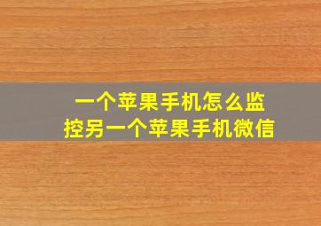 一个苹果手机怎么监控另一个苹果手机微信