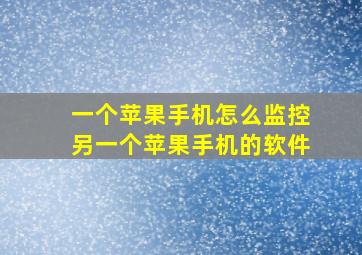 一个苹果手机怎么监控另一个苹果手机的软件