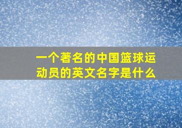 一个著名的中国篮球运动员的英文名字是什么