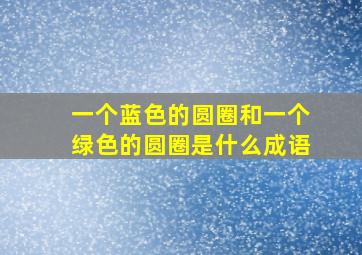 一个蓝色的圆圈和一个绿色的圆圈是什么成语