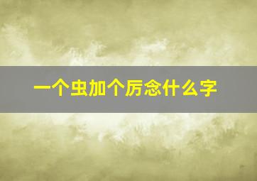 一个虫加个厉念什么字