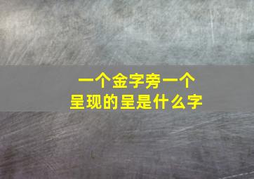 一个金字旁一个呈现的呈是什么字