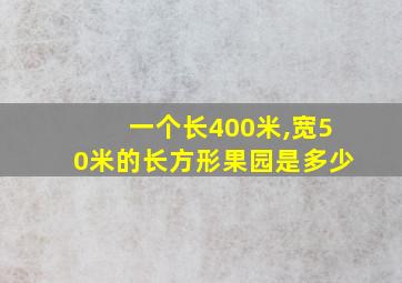 一个长400米,宽50米的长方形果园是多少