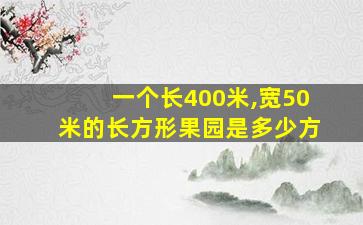 一个长400米,宽50米的长方形果园是多少方