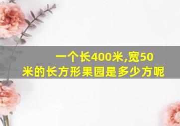 一个长400米,宽50米的长方形果园是多少方呢