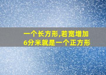 一个长方形,若宽增加6分米就是一个正方形