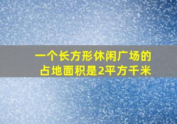 一个长方形休闲广场的占地面积是2平方千米