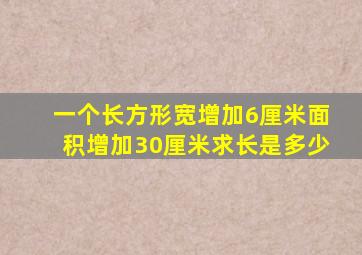 一个长方形宽增加6厘米面积增加30厘米求长是多少