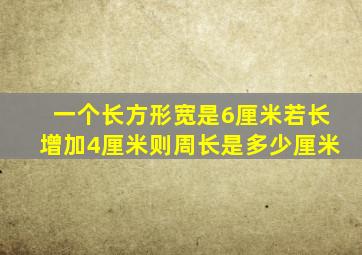 一个长方形宽是6厘米若长增加4厘米则周长是多少厘米