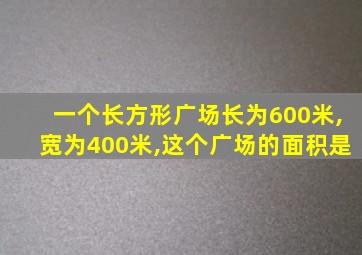 一个长方形广场长为600米,宽为400米,这个广场的面积是